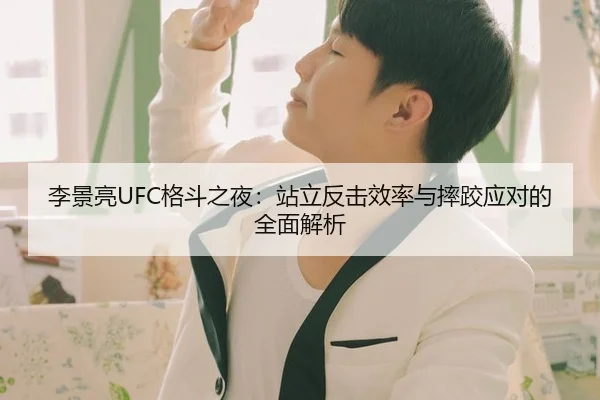 李景亮UFC格斗之夜：站立反击效率与摔跤应对的全面解析