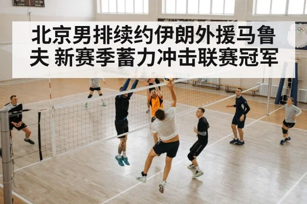 北京男排续约伊朗外援马鲁夫 新赛季蓄力冲击联赛冠军